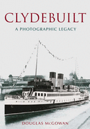 Clydebuilt: A Photographic Legacy - McGowan, Douglas