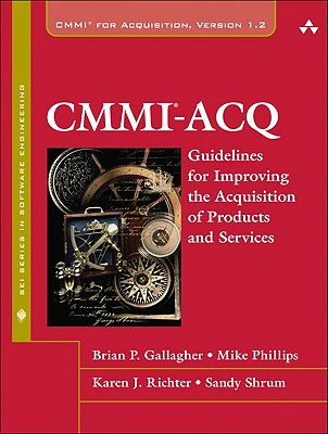 CMMI-ACQ: Guidelines for Improving the Acquisition of Products and Services - Gallagher, Brian P, and Phillips, Mike, and Richter, Karen