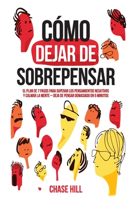 Cmo dejar de sobrepensar: El plan de 7 pasos para superar los pensamientos negativos y calmar la mente - deja de pensar demasiado en 5 minutos - Hill, Chase