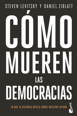 Cmo Mueren Las Democracias / How Democracies Die - Levitsky, Steven, and Ziblatt, Daniel