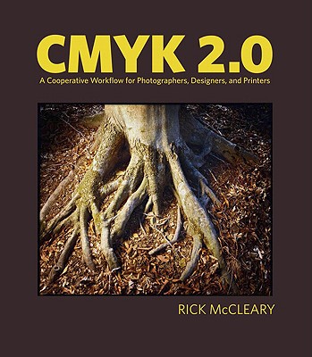 CMYK 2.0: A Cooperative Workflow for Photographers, Designers, and Printers - McCleary, Rick
