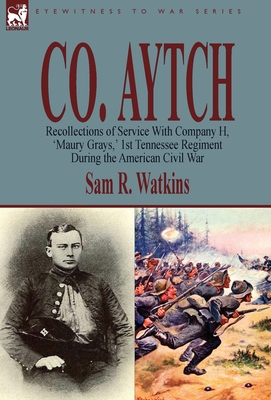 Co. Aytch: Recollections of Service With Company H, 'Maury Grays, ' 1st Tennessee Regiment During the American Civil War - Watkins, Sam R