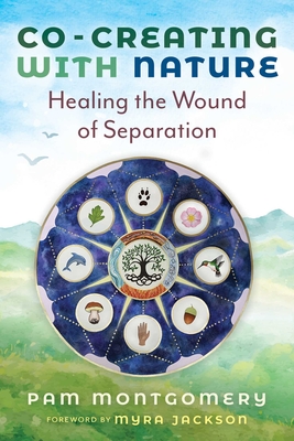 Co-Creating with Nature: Healing the Wound of Separation - Montgomery, Pam, and Jackson, Myra (Foreword by)