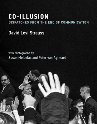 Co-Illusion: Dispatches from the End of Communication - Strauss, David Levi, and D Mills (Photographer), and Van Agtmael, Peter (Photographer)