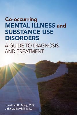 Co-occurring Mental Illness and Substance Use Disorders: A Guide to Diagnosis and Treatment - Avery, Jonathan D (Editor), and Barnhill, John W (Editor)