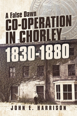 Co-operation In Chorley 1830-1880: A False Dawn - Harrison, John E