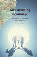 Co-Parenting Roadmap- Your Guide to Seamless Co-Parenting