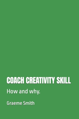 Coach Creativity Skill: How and why. - Smith, Graeme