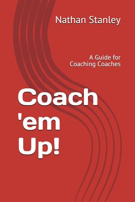 Coach 'em Up!: A Guide to Coaching Coaches - Jackson, Randy (Foreword by), and Stanley, Nathan