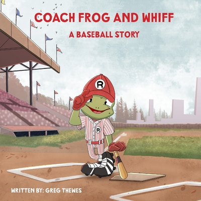 Coach Frog and Whiff: A Baseball Story: Children's Inspirational Baseball Book: A Fun, Motivating Storybook for Early Readers, Youth Baseball Literature, and Picture Book for Kids - Thewes, Greg