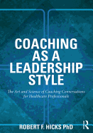 Coaching as a Leadership Style: The Art and Science of Coaching Conversations for Healthcare Professionals