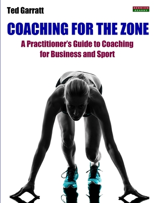 Coaching For The Zone: A Practitioner's Guide to Coaching for Business and Sport - Garratt, Ted