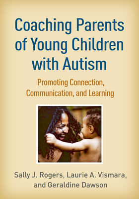 Coaching Parents of Young Children with Autism: Promoting Connection, Communication, and Learning - Rogers, Sally J, PhD, and Vismara, Laurie A, PhD, and Dawson, Geraldine, PhD