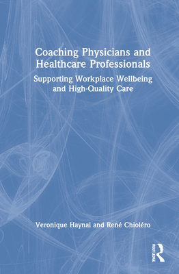 Coaching Physicians and Healthcare Professionals: Supporting Workplace Wellbeing and High-Quality Care - Haynal, Veronique, and Chiolro, Ren