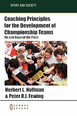 Coaching Principles for the Development of Championship Teams: On and Beyond the Pitch - Hoffman, Herbert L, and Fewing, Peter R J