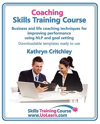 Coaching Skills Training Course. Business and Life Coaching Techniques for Improving Performance Using Nlp and Goal Setting. Your Toolkit to Coaching - Critchley, Kathryn, and Greenhall, Margaret (Editor)