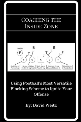 Coaching the Inside Zone: Using Football's Most Versatile Blocking Scheme to Ignite Your Offense - Weitz, David