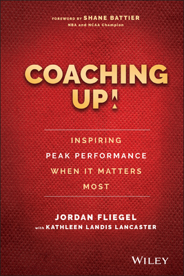 Coaching Up! Inspiring Peak Performance When It Matters Most - Fliegel, Jordan, and Lancaster, Kathleen Landis, and Battier, Shane (Foreword by)