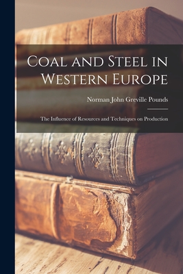 Coal and Steel in Western Europe: the Influence of Resources and Techniques on Production - Pounds, Norman John Greville (Creator)