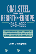 Coal, Steel, and the Rebirth of Europe, 1945 1955: The Germans and French from Ruhr Conflict to Economic Community