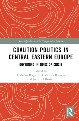 Coalition Politics in Central Eastern Europe: Governing in Times of Crisis - Bergman, Torbjrn (Editor), and Ilonszki, Gabriella (Editor), and Hellstrm, Johan (Editor)
