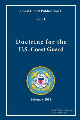 Coast Guard Publication 1 Pub 1 Doctrine for the U.S. Coast Guard February 2014 - Us Coast Guard, United States Government