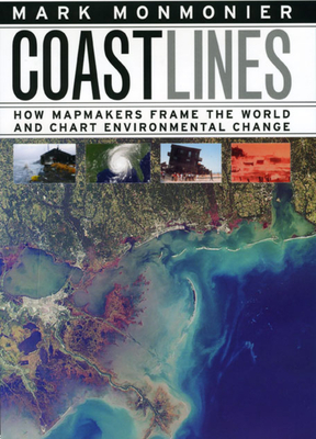 Coast Lines: How Mapmakers Frame the World and Chart Environmental Change - Monmonier, Mark