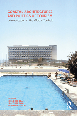 Coastal Architectures and Politics of Tourism: Leisurescapes in the Global Sunbelt - Bozdogan, Sibel (Editor), and Pyla, Panayiota (Editor), and Phokaides, Petros (Editor)