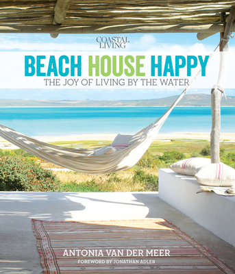 Coastal Living Beach House Happy: The Joy of Living by the Water - Van Der Meer, Antonia