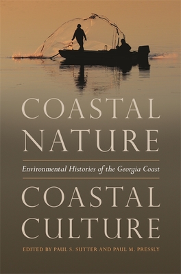 Coastal Nature, Coastal Culture: Environmental Histories of the Georgia Coast - Sutter, Paul S, Professor (Editor), and Pressly, Paul M (Editor)