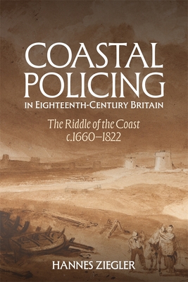 Coastal Policing in Eighteenth-Century Britain: The Riddle of the Coast, C.1660-1822 - Ziegler, Hannes, Dr.