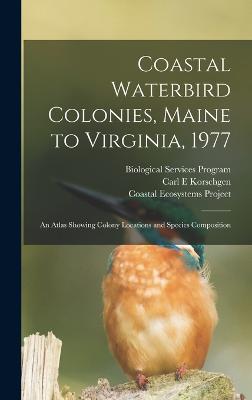 Coastal Waterbird Colonies, Maine to Virginia, 1977: An Atlas Showing Colony Locations and Species Composition - Erwin, R Michael, and Coastal Ecosystems Project (Creator), and Program, Biological Services