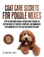 Coat Care Secrets For Poodle Mixes: Stop the Shavedown Shame & Discover How to Choose the Best Dog Brush, Get Your Dog to Cooperate, and Communicate With Groomers to Get the Exact Dog Haircuts You Want