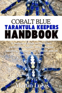 Cobalt Blue Tarantula Keepers Handbook: A complete guide to their care, ownership, health, diet, behavior, handling, management, habitat and all you need to know