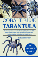 Cobalt Blue Tarantula: The Comprehensive Guide To Everything You Need To Know About Cobalt Blue Tarantula's Health Care, Feeding, Habitat, Behavior And Much More.