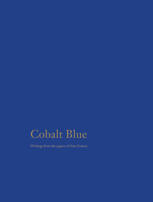 Cobalt Blue: Writings from the Papers of Sam Francis - Francis, Sam, and Robles, Jaime (Editor), and Mozur, Nancy (Introduction by)