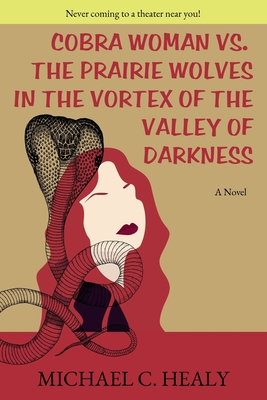 Cobra Woman vs. the Prairie Wolves in the Vortex of the Valley of Darkness - Healy, Michael C