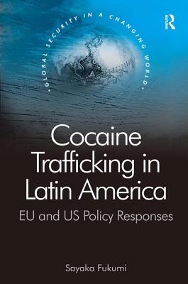 Cocaine Trafficking in Latin America: EU and US Policy Responses - Fukumi, Sayaka