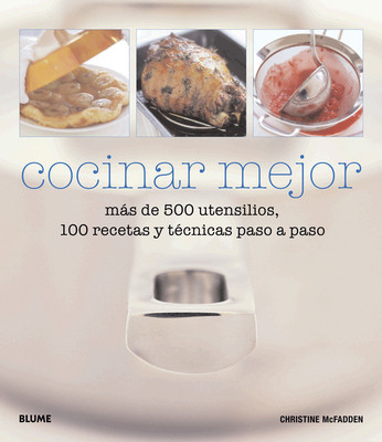 Cocinar Mejor: Mas de 500 Utensilios, 100 Recetas y Tecnicas Paso a Paso - McFadden, Christine