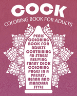 Cock Coloring Book for Adults: Penis Coloring Book for Adults Containing 40 Stress Relieving Funny Dick Coloring Pages in a Paisley, Henna, Mandala and Zentangle Style