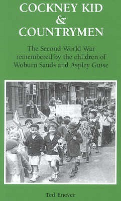 Cockney Kid and Countrymen: The Second World War Remembered by the Children of Woburn Sands and Aspley Guise - Enever, Ted