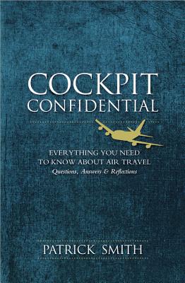 Cockpit Confidential: Everything You Need to Know about Air Travel: Questions, Answers, & Reflections - Smith, Patrick