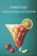 Cocktail Craze: 105 Delicious Recipes for the Perfect Drink!