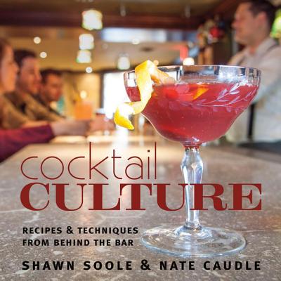 Cocktail Culture: Recipes & Techniques from Behind the Bar - Soole, Shawn, and Caudle, Nate