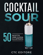 Cocktail Sour: 50 ricette. Una guida ILLUSTRATA