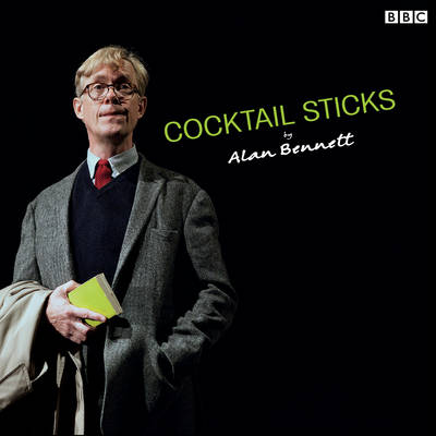 Cocktail Sticks - Bennett, Alan (Read by), and Full Cast, A (Read by)