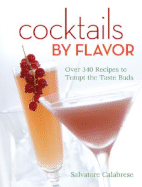 Cocktails by Flavor: Over 340 Recipes to Tempt the Taste Buds - Calabrese, Salvatore