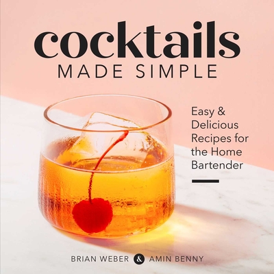 Cocktails Made Simple: Easy & Delicious Recipes for the Home Bartender - Weber, Brian, and Benny, Amin
