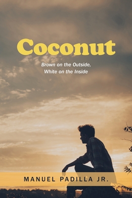 Coconut: Brown on the Outside, White on the Inside - Padilla, Manuel, Jr.