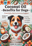 Coconut Oil Benefits for Dogs From Itchy Skin to Immune Support: A Comprehensive Guide to Using Coconut Oil for Treating Itchy Skin, Hot Spots, Dry Paws, and Enhancing Overall Health in Dogs. TEST Included!